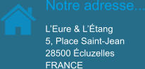 Notre adresse... L’Eure & L’Étang 5, Place Saint-Jean 28500 Écluzelles FRANCE